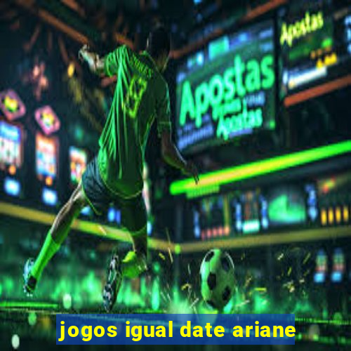 jogos igual date ariane